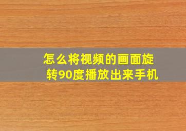 怎么将视频的画面旋转90度播放出来手机