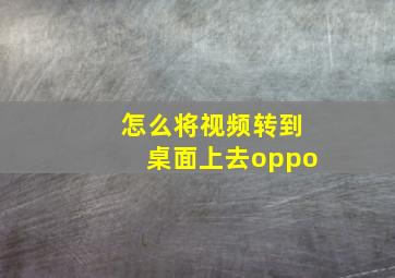 怎么将视频转到桌面上去oppo