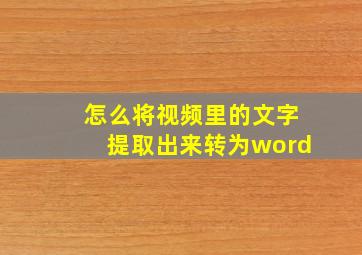 怎么将视频里的文字提取出来转为word