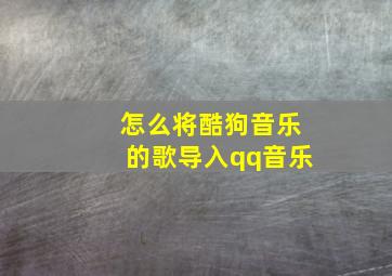 怎么将酷狗音乐的歌导入qq音乐