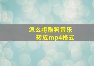 怎么将酷狗音乐转成mp4格式