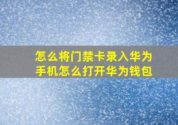 怎么将门禁卡录入华为手机怎么打开华为钱包