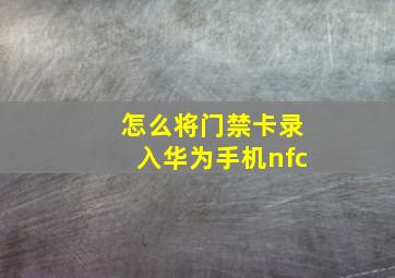 怎么将门禁卡录入华为手机nfc