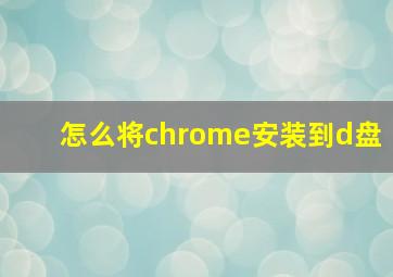 怎么将chrome安装到d盘