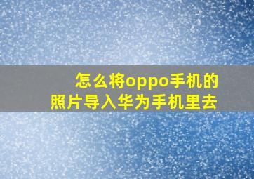 怎么将oppo手机的照片导入华为手机里去