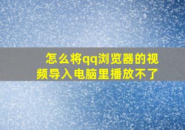 怎么将qq浏览器的视频导入电脑里播放不了