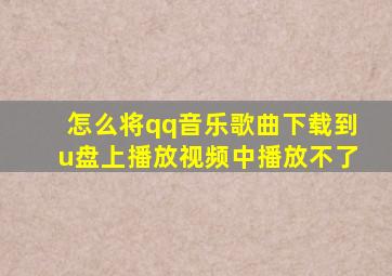 怎么将qq音乐歌曲下载到u盘上播放视频中播放不了