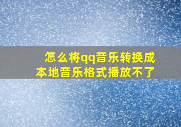 怎么将qq音乐转换成本地音乐格式播放不了