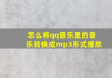 怎么将qq音乐里的音乐转换成mp3形式播放