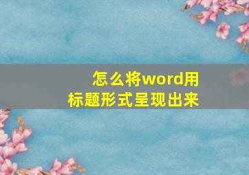 怎么将word用标题形式呈现出来