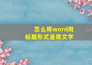 怎么将word用标题形式呈现文字