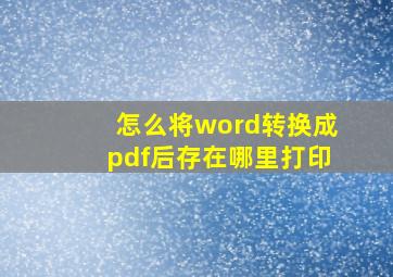 怎么将word转换成pdf后存在哪里打印