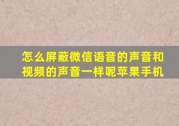 怎么屏蔽微信语音的声音和视频的声音一样呢苹果手机