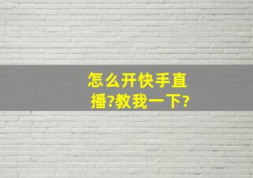 怎么开快手直播?教我一下?