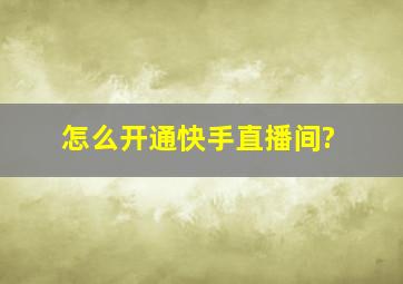 怎么开通快手直播间?