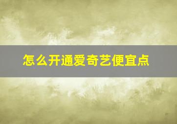 怎么开通爱奇艺便宜点