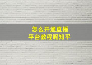 怎么开通直播平台教程呢知乎