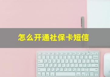 怎么开通社保卡短信