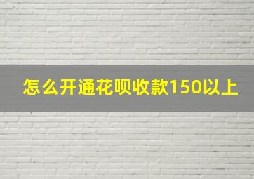 怎么开通花呗收款150以上