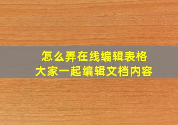 怎么弄在线编辑表格大家一起编辑文档内容