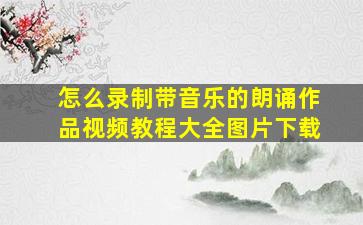 怎么录制带音乐的朗诵作品视频教程大全图片下载