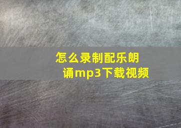 怎么录制配乐朗诵mp3下载视频