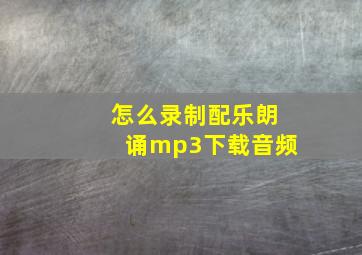 怎么录制配乐朗诵mp3下载音频