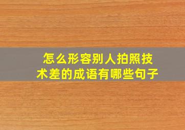 怎么形容别人拍照技术差的成语有哪些句子