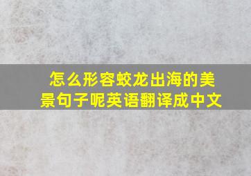 怎么形容蛟龙出海的美景句子呢英语翻译成中文