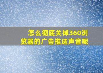 怎么彻底关掉360浏览器的广告推送声音呢