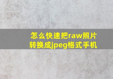 怎么快速把raw照片转换成jpeg格式手机