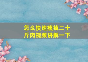 怎么快速瘦掉二十斤肉视频讲解一下