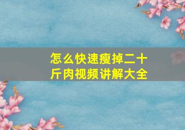 怎么快速瘦掉二十斤肉视频讲解大全