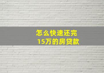 怎么快速还完15万的房贷款