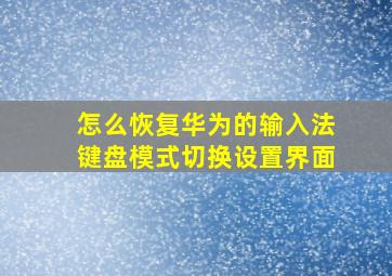 怎么恢复华为的输入法键盘模式切换设置界面