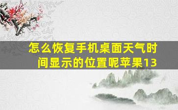 怎么恢复手机桌面天气时间显示的位置呢苹果13