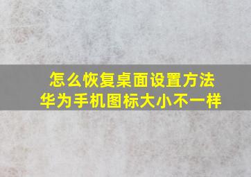 怎么恢复桌面设置方法华为手机图标大小不一样