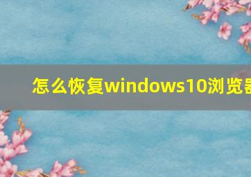 怎么恢复windows10浏览器