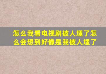 怎么我看电视剧被人埋了怎么会想到好像是我被人埋了