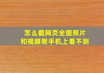 怎么截网页全图照片和视频呢手机上看不到