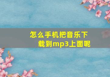 怎么手机把音乐下载到mp3上面呢