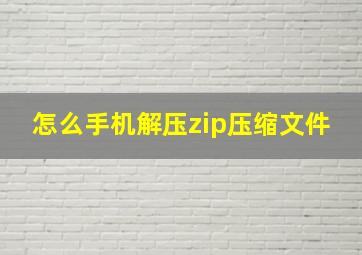 怎么手机解压zip压缩文件