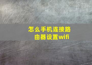 怎么手机连接路由器设置wifi