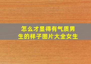 怎么才显得有气质男生的样子图片大全女生