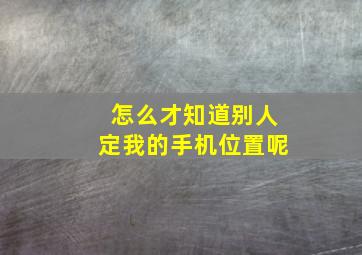 怎么才知道别人定我的手机位置呢