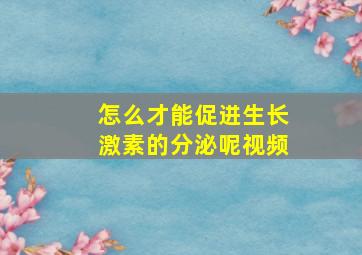 怎么才能促进生长激素的分泌呢视频