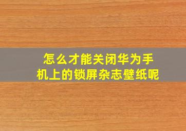 怎么才能关闭华为手机上的锁屏杂志壁纸呢