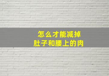 怎么才能减掉肚子和腰上的肉