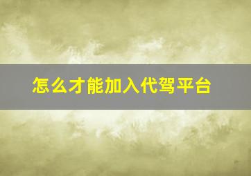 怎么才能加入代驾平台