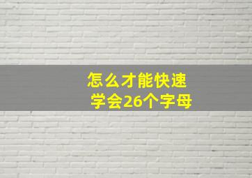 怎么才能快速学会26个字母